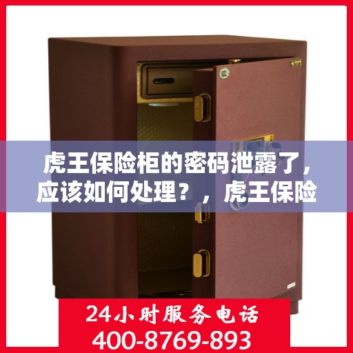 虎王保险柜的密码泄露了，应该如何处理？，虎王保险柜密码泄露危机，应对与解决之道