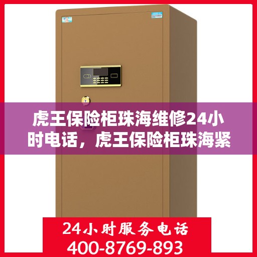 虎王保险柜珠海维修24小时电话，虎王保险柜珠海紧急维修热线全天候服务