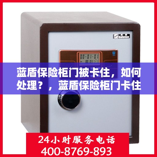 蓝盾保险柜门被卡住，如何处理？，蓝盾保险柜门卡住的应急处理指南