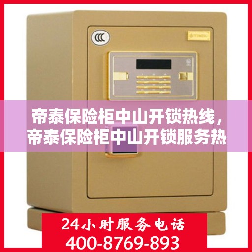 帝泰保险柜中山开锁热线，帝泰保险柜中山开锁服务热线，专业解锁，安全无忧