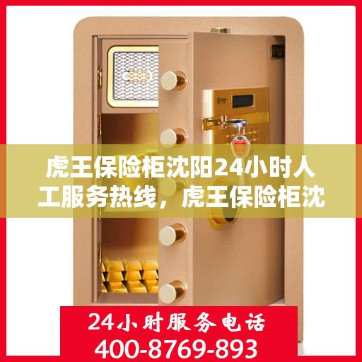 虎王保险柜沈阳24小时人工服务热线，虎王保险柜沈阳全天候人工服务热线支持，贴心保障您的安全需求！