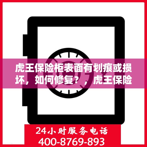 虎王保险柜表面有划痕或损坏，如何修复？，虎王保险柜表面划痕损坏修复攻略