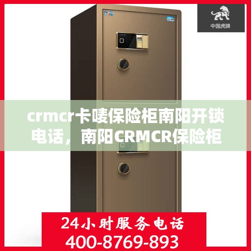 crmcr卡唛保险柜南阳开锁电话，南阳CRMCR保险柜开锁服务热线