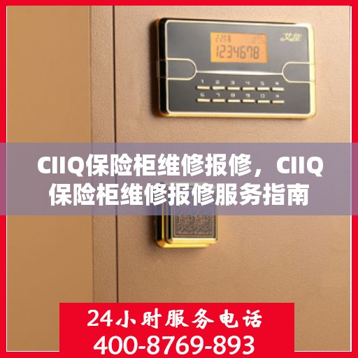 CIIQ保险柜维修报修，CIIQ保险柜维修报修服务指南