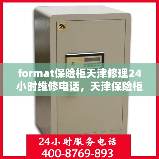 format保险柜天津修理24小时维修电话，天津保险柜修理服务，全天候专业维修格式保险柜，联系电话随时为您服务！