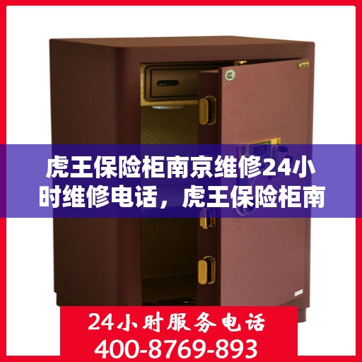 虎王保险柜南京维修24小时维修电话，虎王保险柜南京紧急维修热线全天候服务！
