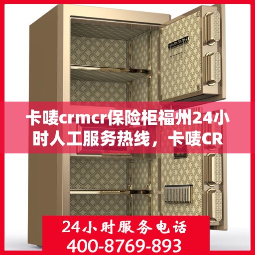 卡唛crmcr保险柜福州24小时人工服务热线，卡唛CRM保险柜福州全天候人工服务热线支持，为您的安全保驾护航！