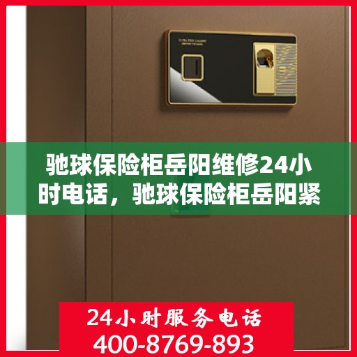 驰球保险柜岳阳维修24小时电话，驰球保险柜岳阳紧急维修热线全天候服务