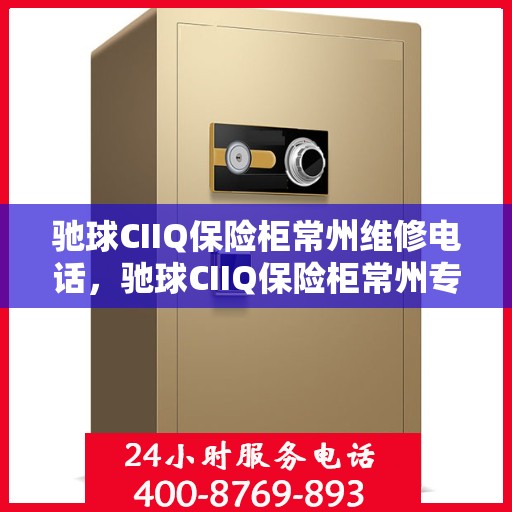 驰球CIIQ保险柜常州维修电话，驰球CIIQ保险柜常州专业维修服务热线