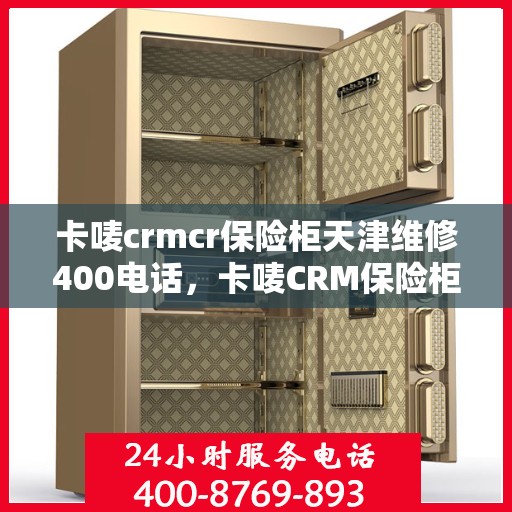 卡唛crmcr保险柜天津维修400电话，卡唛CRM保险柜天津维修服务热线400专业售后团队为您排忧解难